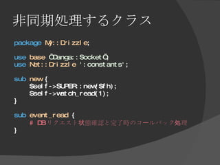 非同期処理するクラス <ul><li>package   My::Drizzle ; </li></ul><ul><li>use   base   ‘Danga::Socket’ ; </li></ul><ul><li>use   Net::D...
