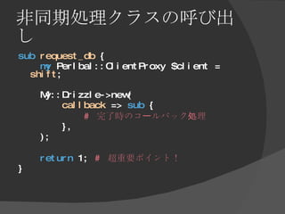 非同期処理クラスの呼び出し <ul><li>sub   request_db  { </li></ul><ul><li>my  Perlbal::ClientProxy $client =  shift ; </li></ul><ul><li>...