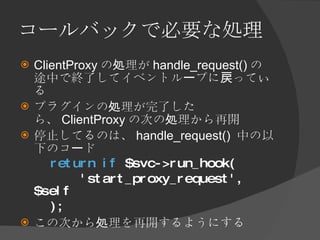 コールバックで必要な処理 <ul><li>ClientProxy の処理が handle_request() の途中で終了してイベントループに戻っている </li></ul><ul><li>プラグインの処理が完了したら、 ClientProxy...