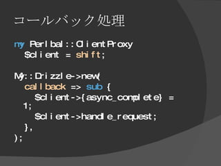 コールバック処理 <ul><li>my  Perlbal::ClientProxy  </li></ul><ul><li>$client =  shift ; </li></ul><ul><li>My::Drizzle->new( </li><...