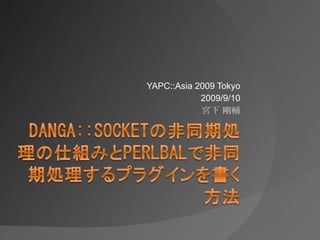 YAPC::Asia 2009 Tokyo 2009/9/10 宮下 剛輔 