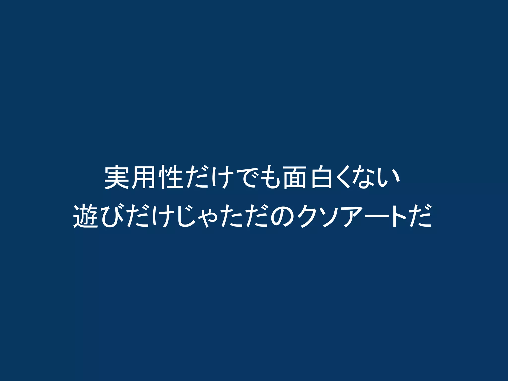 実用性だけでも面白くない
遊びだけじゃただのクソアートだ
 