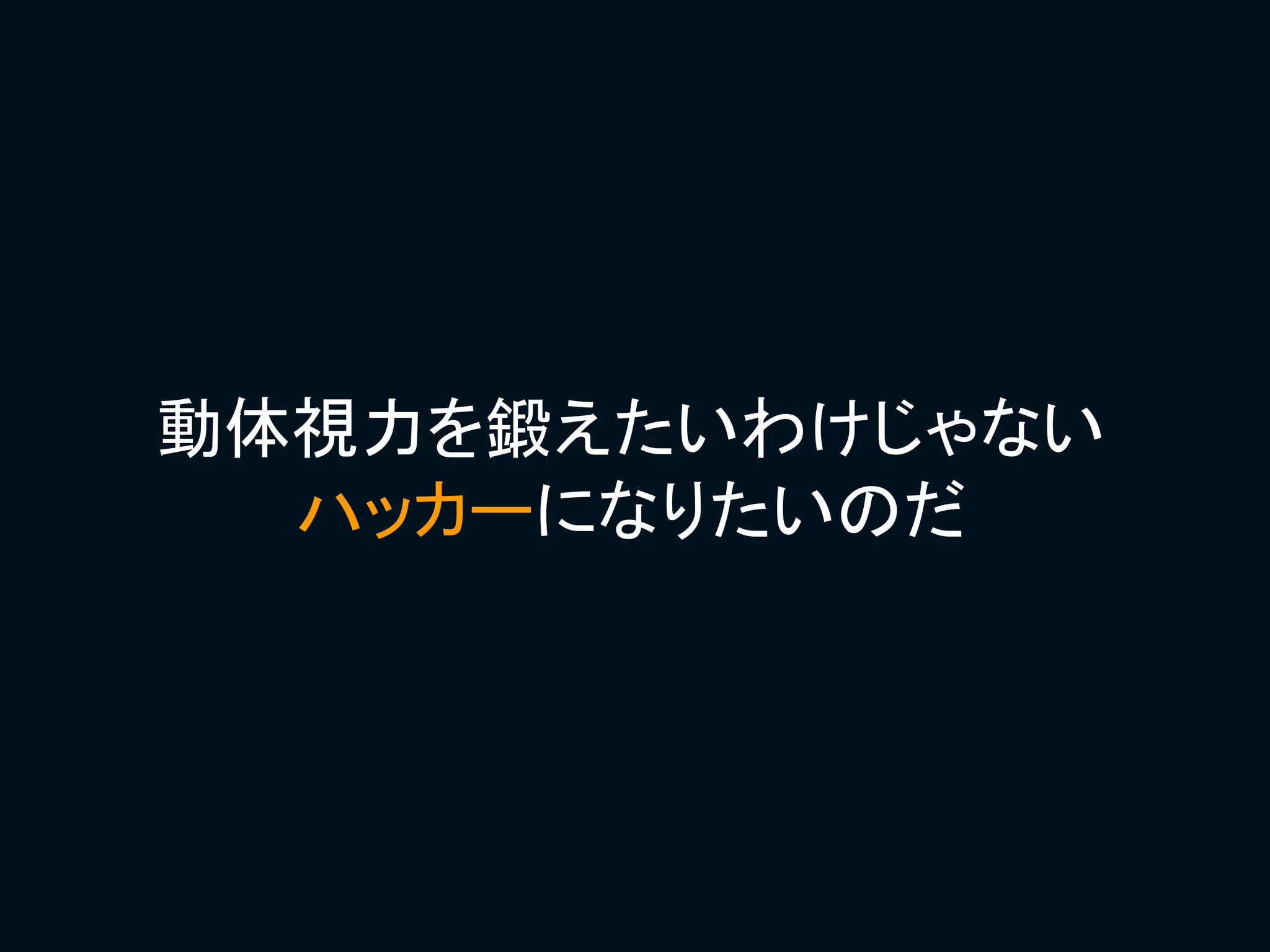 動体視力を鍛えたいわけじゃない
  ハッカーになりたいのだ
 