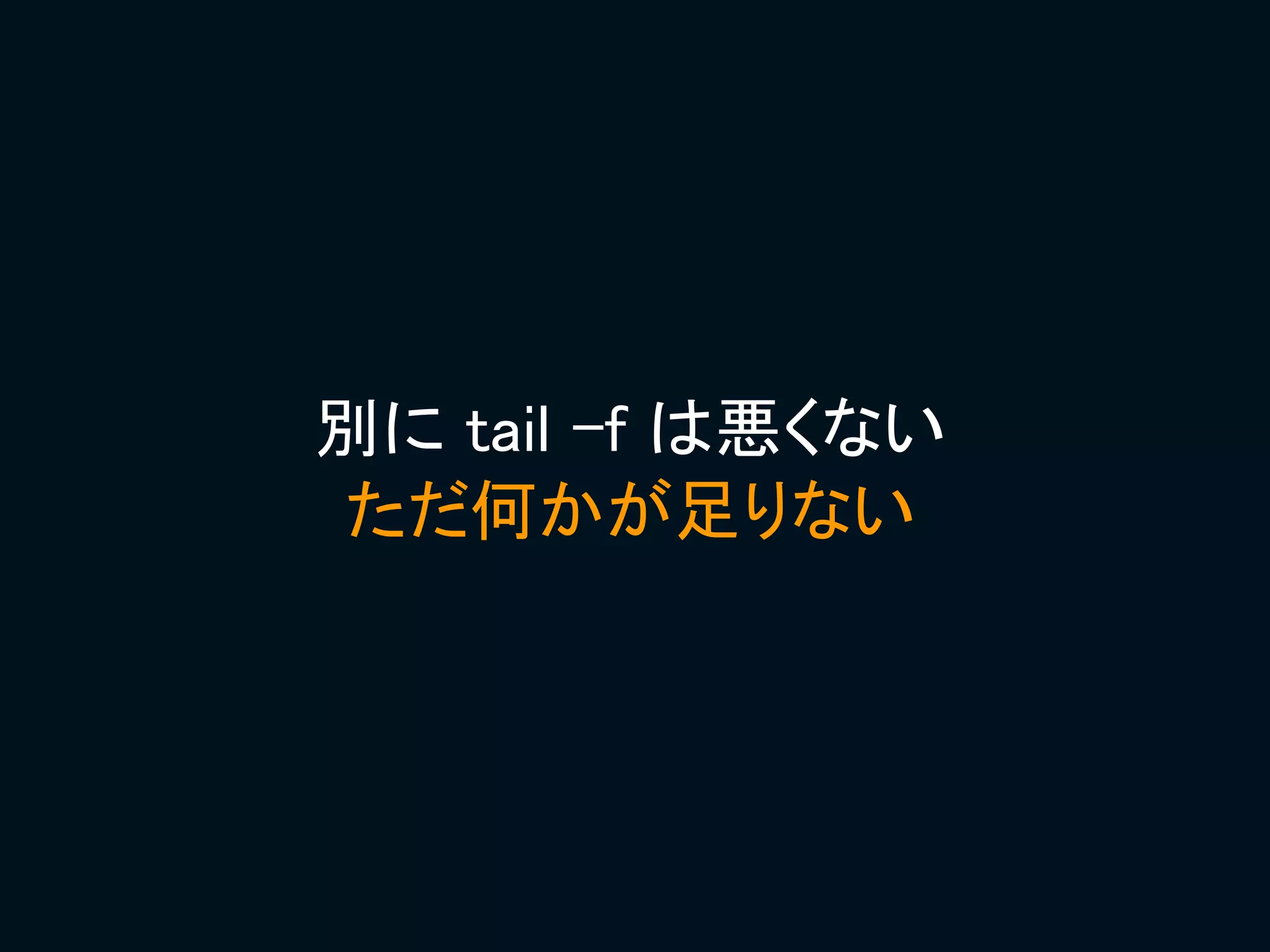 別に tail -f は悪くない
ただ何かが足りない
 