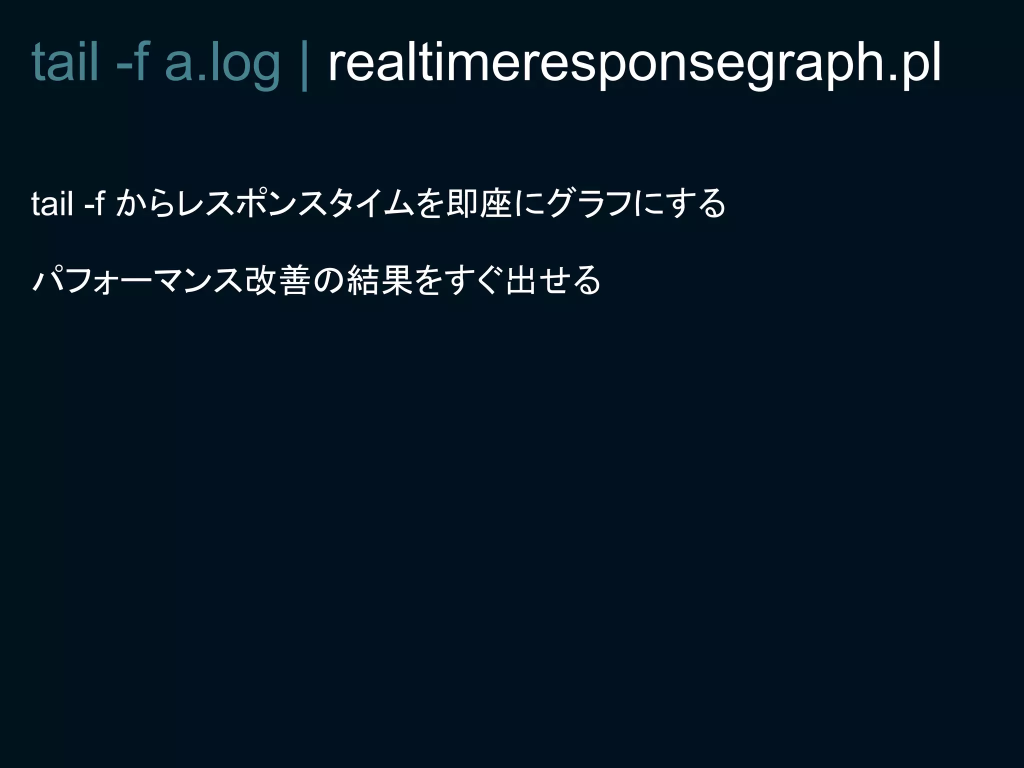 tail -f a.log | realtimeresponsegraph.pl

tail -f からレスポンスタイムを即座にグラフにする

パフォーマンス改善の結果をすぐ出せる
 