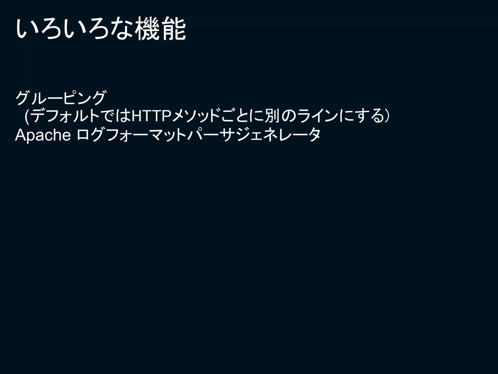 いろいろな機能

グルーピング
 (デフォルトではHTTPメソッドごとに別のラインにする)
Apache ログフォーマットパーサジェネレータ
 