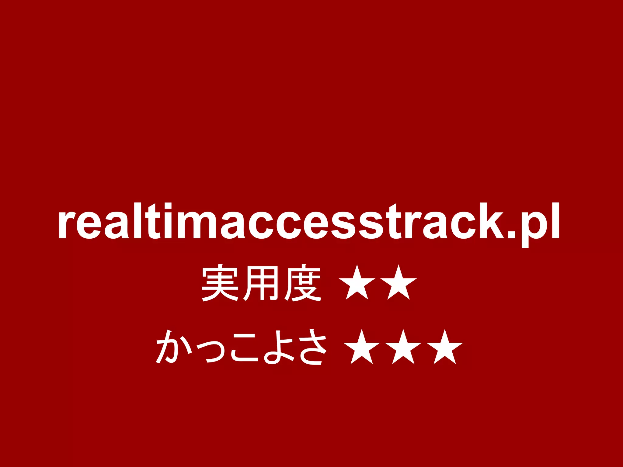 realtimaccesstrack.pl
     実用度 ★★
    かっこよさ ★★★
 