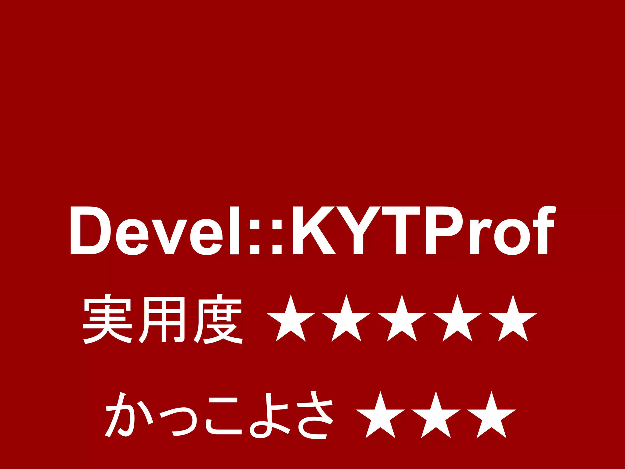 Devel::KYTProf
実用度 ★★★★★
 かっこよさ ★★★
 