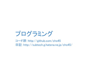 プログラミング
コード群: http://github.com/cho45
日記: http://subtech.g.hatena.ne.jp/cho45/
 