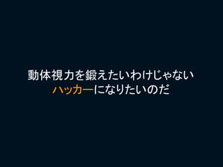 動体視力を鍛えたいわけじゃない
  ハッカーになりたいのだ
 