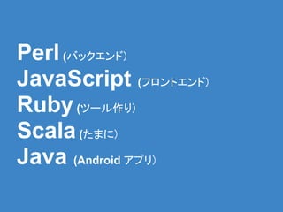 Perl (バックエンド)
JavaScript (フロントエンド)
Ruby (ツール作り)
Scala (たまに)
Java (Android アプリ)
 