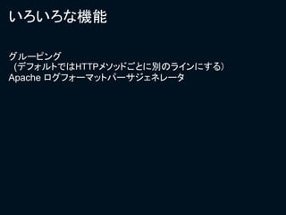 いろいろな機能

グルーピング
 (デフォルトではHTTPメソッドごとに別のラインにする)
Apache ログフォーマットパーサジェネレータ
 