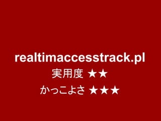 realtimaccesstrack.pl
     実用度 ★★
    かっこよさ ★★★
 