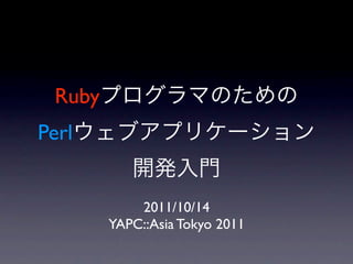 Ruby
Perl


            2011/10/14
        YAPC::Asia Tokyo 2011
 