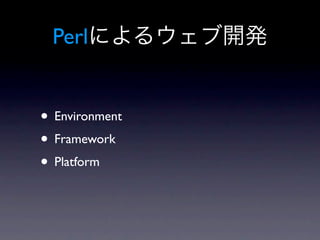 Perl


• Environment
• Framework
• Platform
 