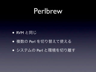 Perlbrew

• RVM
•       Perl

•              Perl
 
