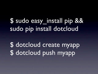 $ sudo easy_install pip &&
sudo pip install dotcloud

$ dotcloud create myapp
$ dotcloud push myapp
 