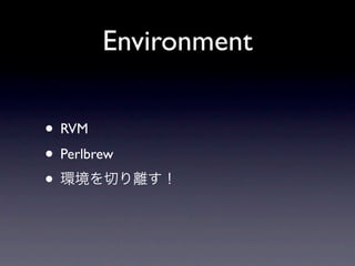 Environment

• RVM
• Perlbrew
•
 
