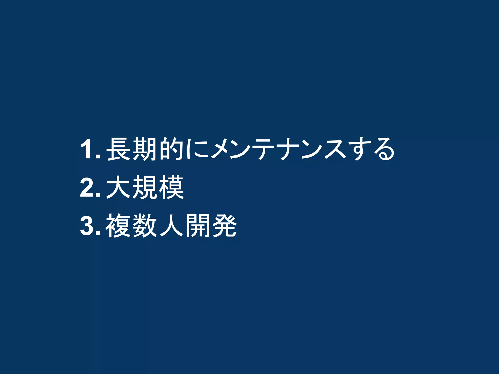 1. 長期的にメンテナンスする
2. 大規模
3. 複数人開発
 