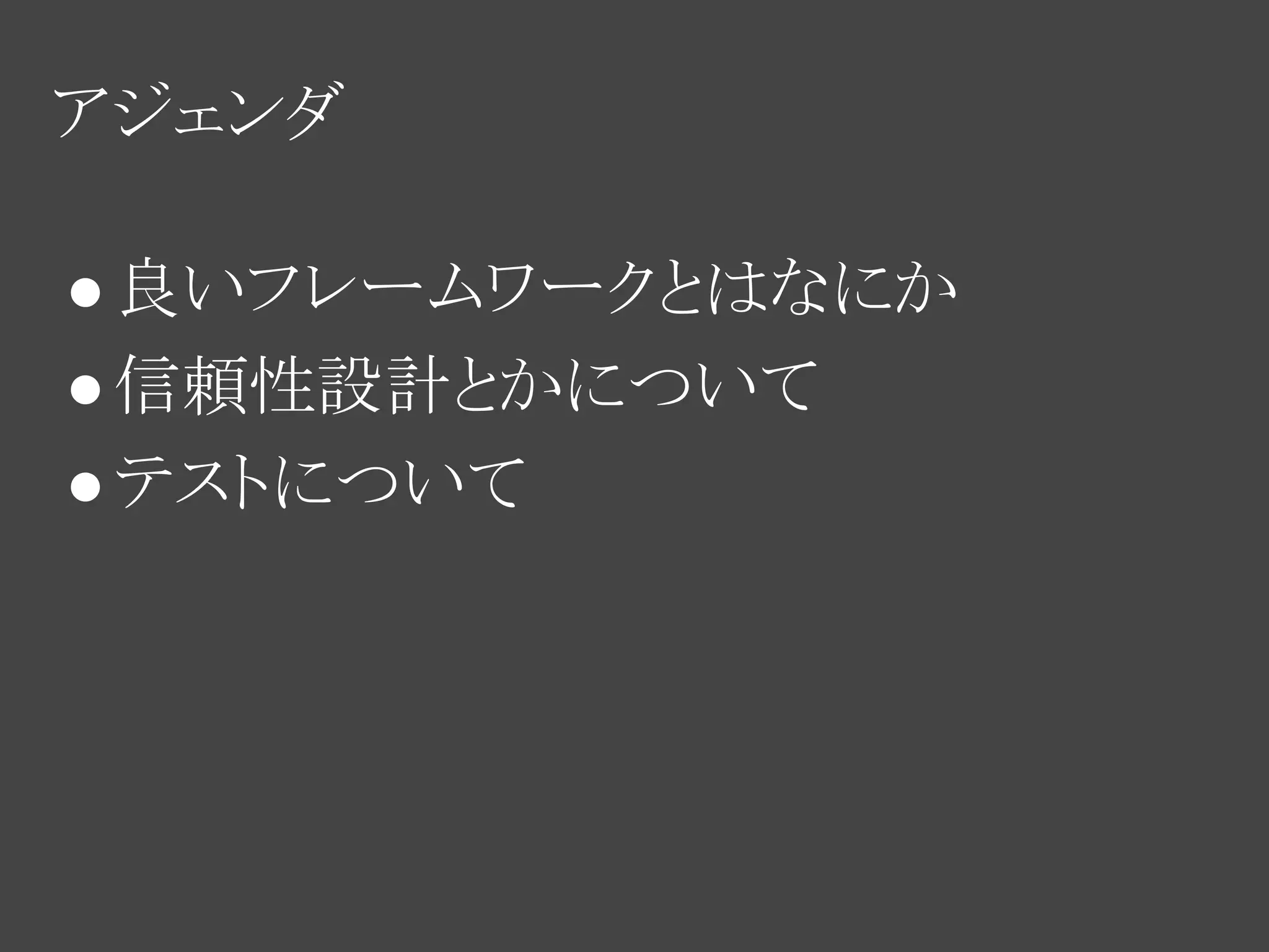 アジェンダ

● 良いフレームワークとはなにか
● 信頼性設計とかについて
● テストについて
 