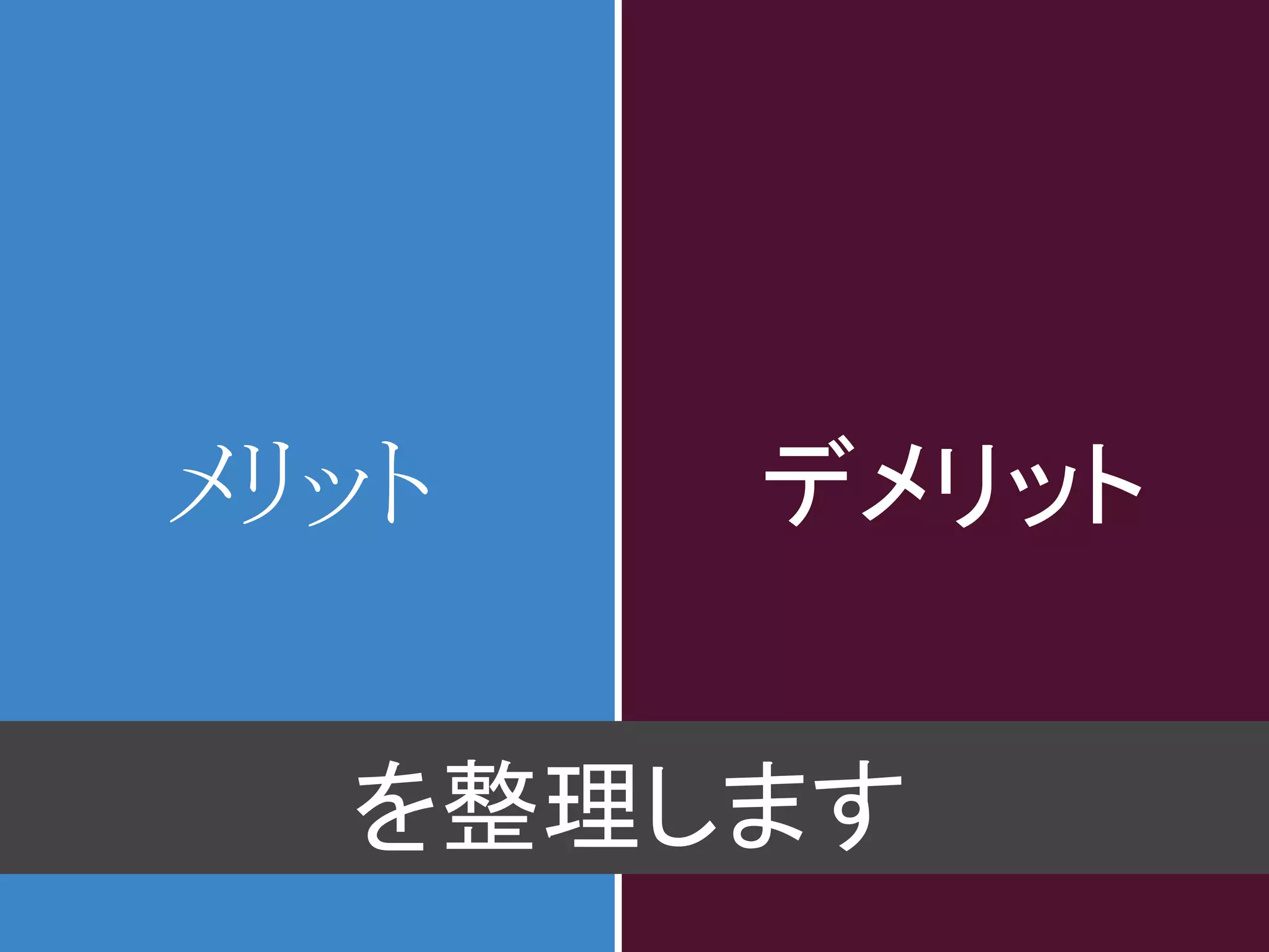 メリット   デメリット


  を整理します
 