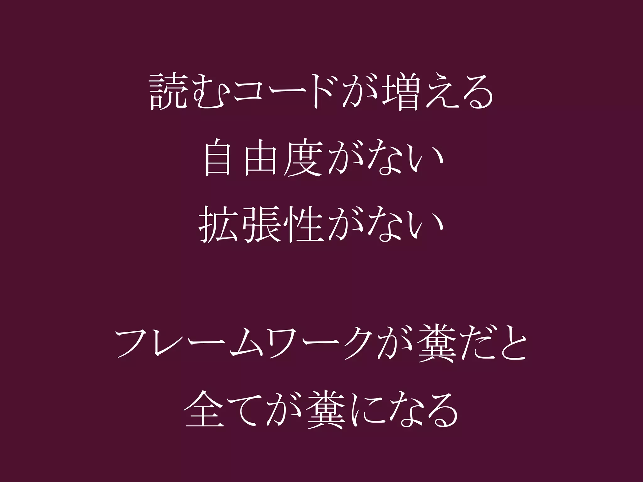 読むコードが増える
  自由度がない
  拡張性がない

フレームワークが糞だと
 全てが糞になる
 