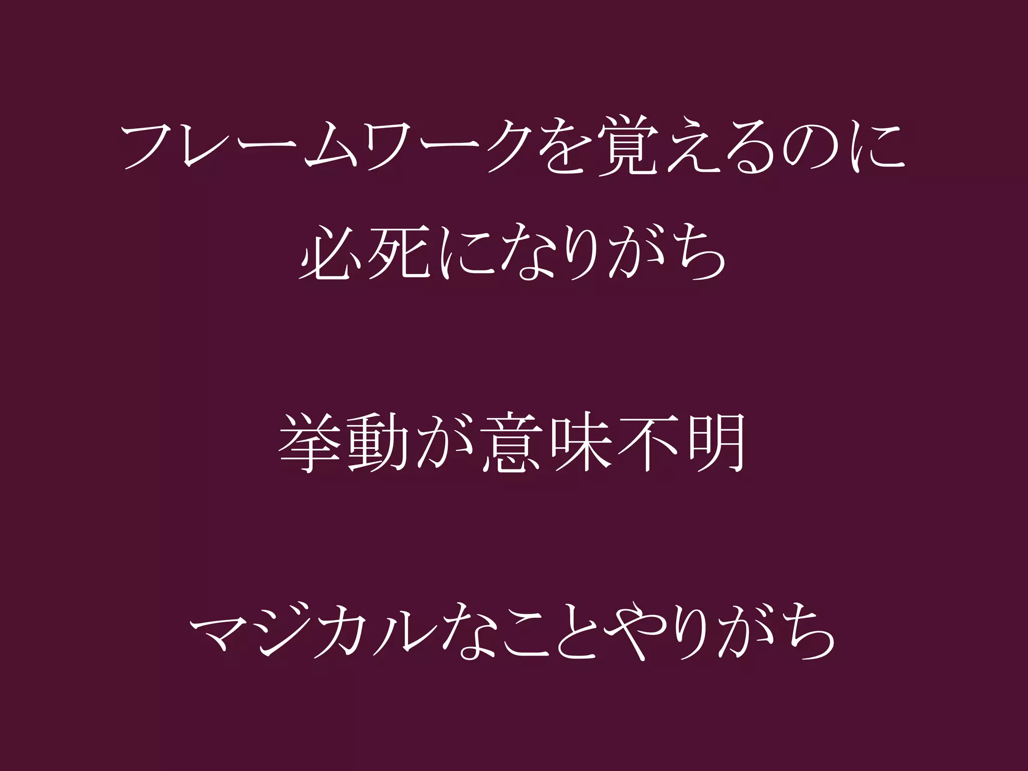 フレームワークを覚えるのに
  必死になりがち

  挙動が意味不明

 マジカルなことやりがち
 