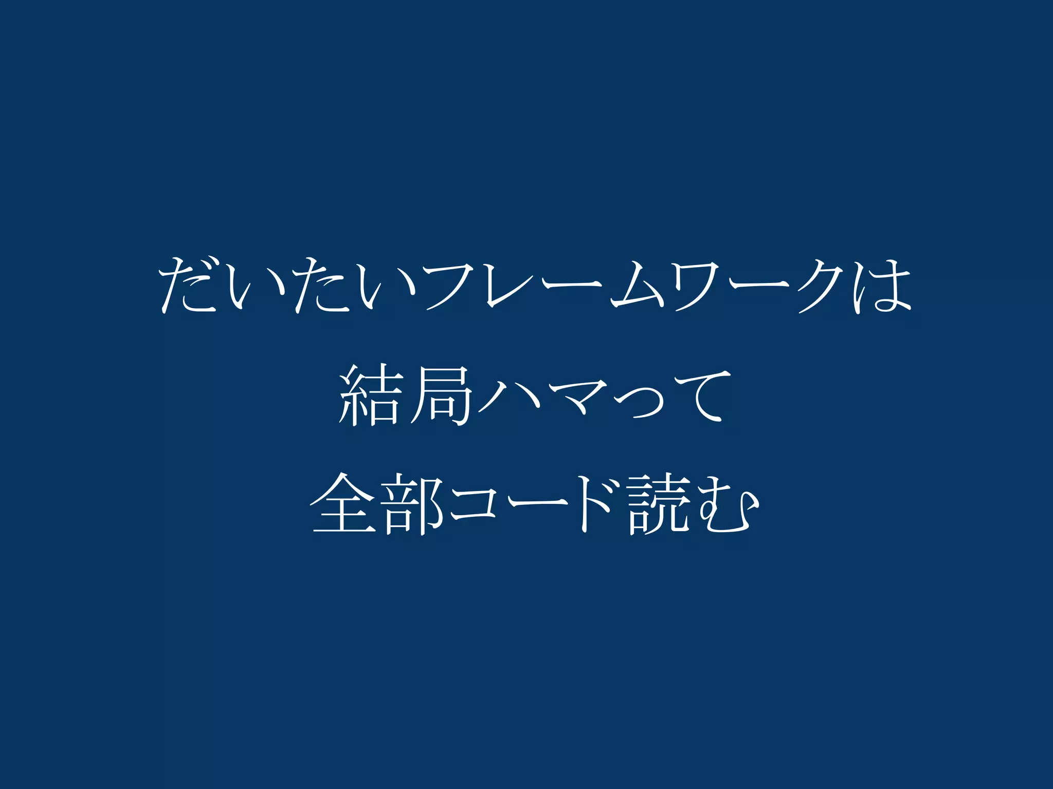 だいたいフレームワークは
  結局ハマって
  全部コード読む
 