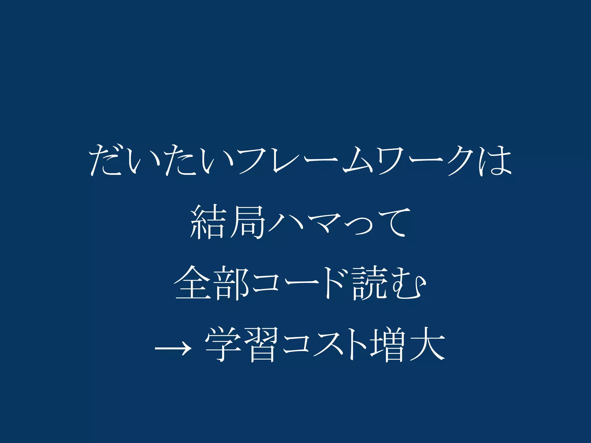 だいたいフレームワークは
  結局ハマって
  全部コード読む
 → 学習コスト増大
 