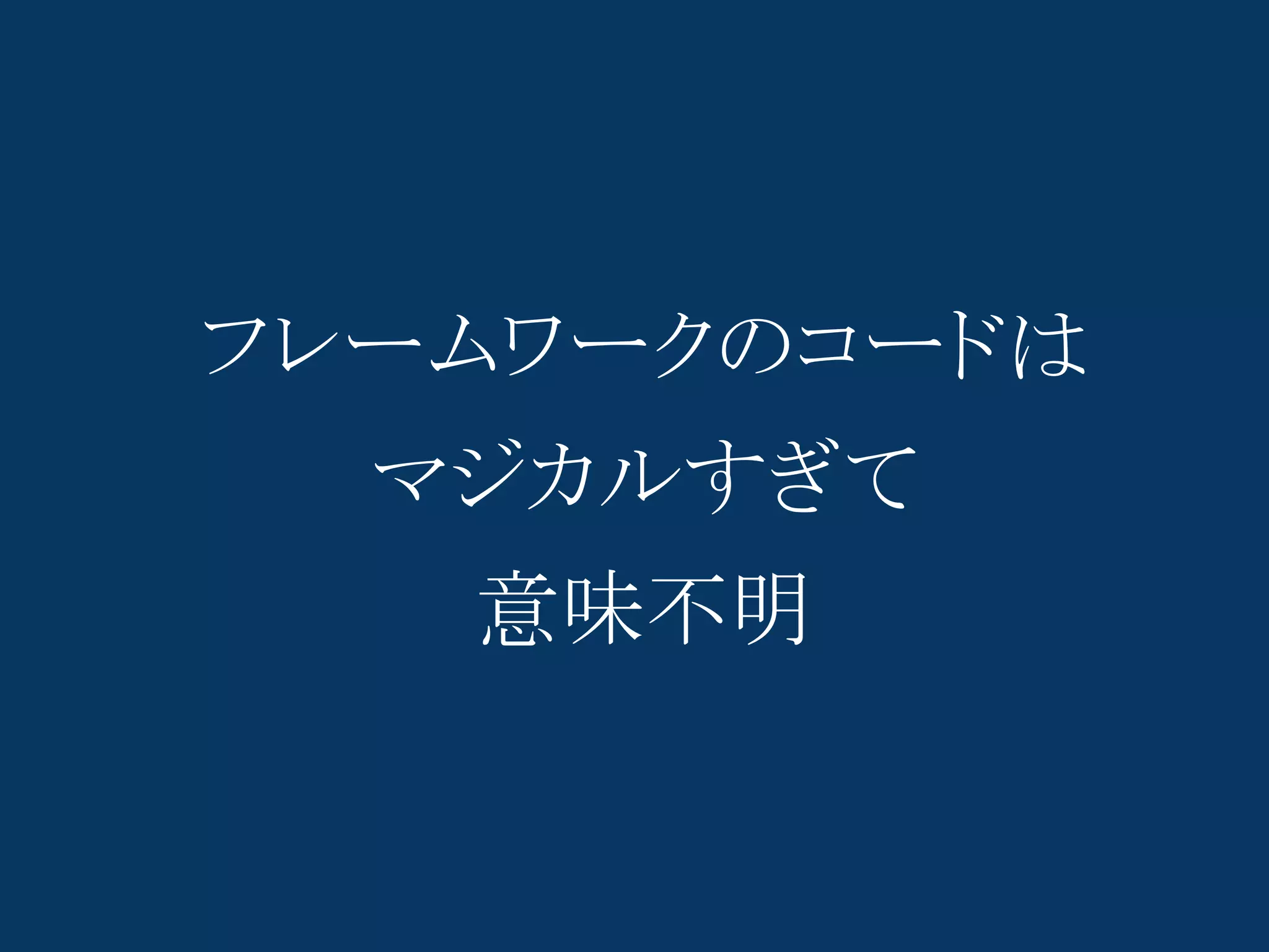 フレームワークのコードは
  マジカルすぎて
   意味不明
 