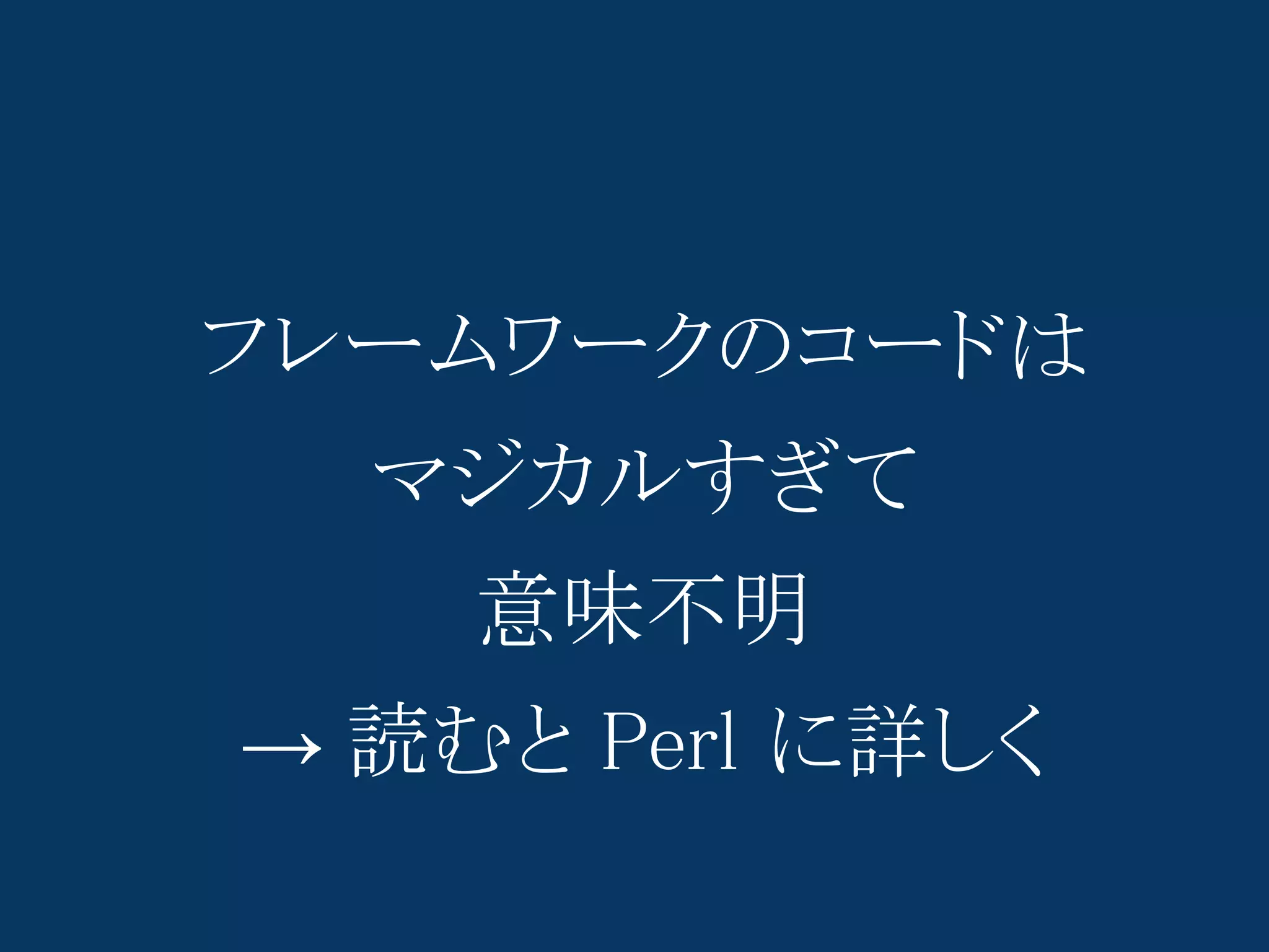 フレームワークのコードは
  マジカルすぎて
    意味不明
→ 読むと Perl に詳しく
 