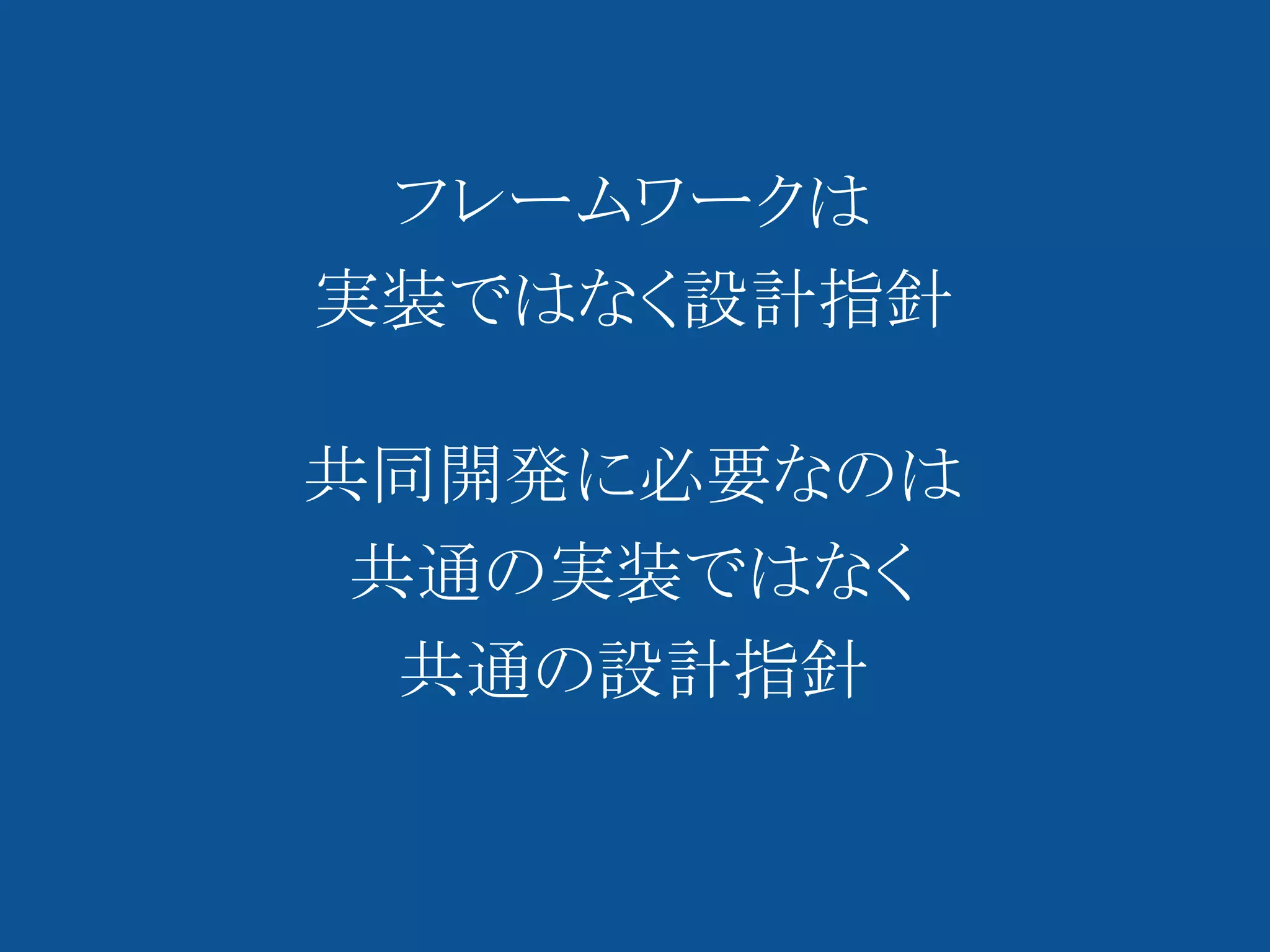 フレームワークは
実装ではなく設計指針

共同開発に必要なのは
 共通の実装ではなく
  共通の設計指針
 
