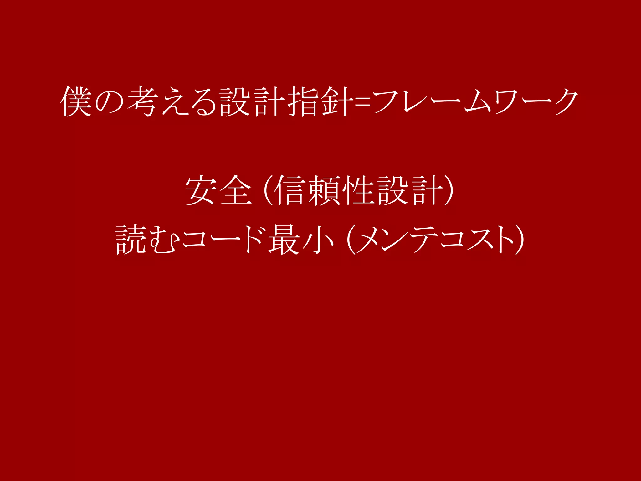 僕の考える設計指針=フレームワーク

   安全 (信頼性設計)
 読むコード最小 (メンテコスト)
 