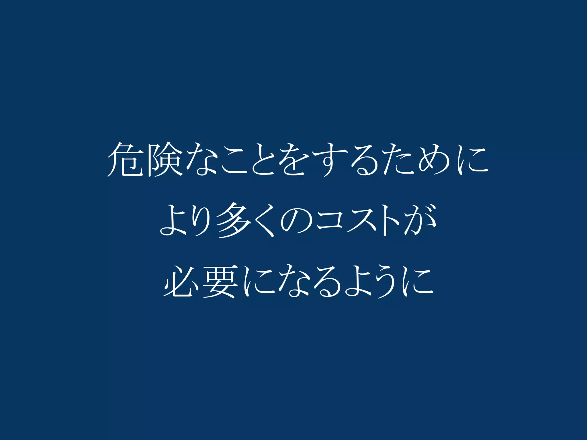 危険なことをするために
 より多くのコストが
 必要になるように
 