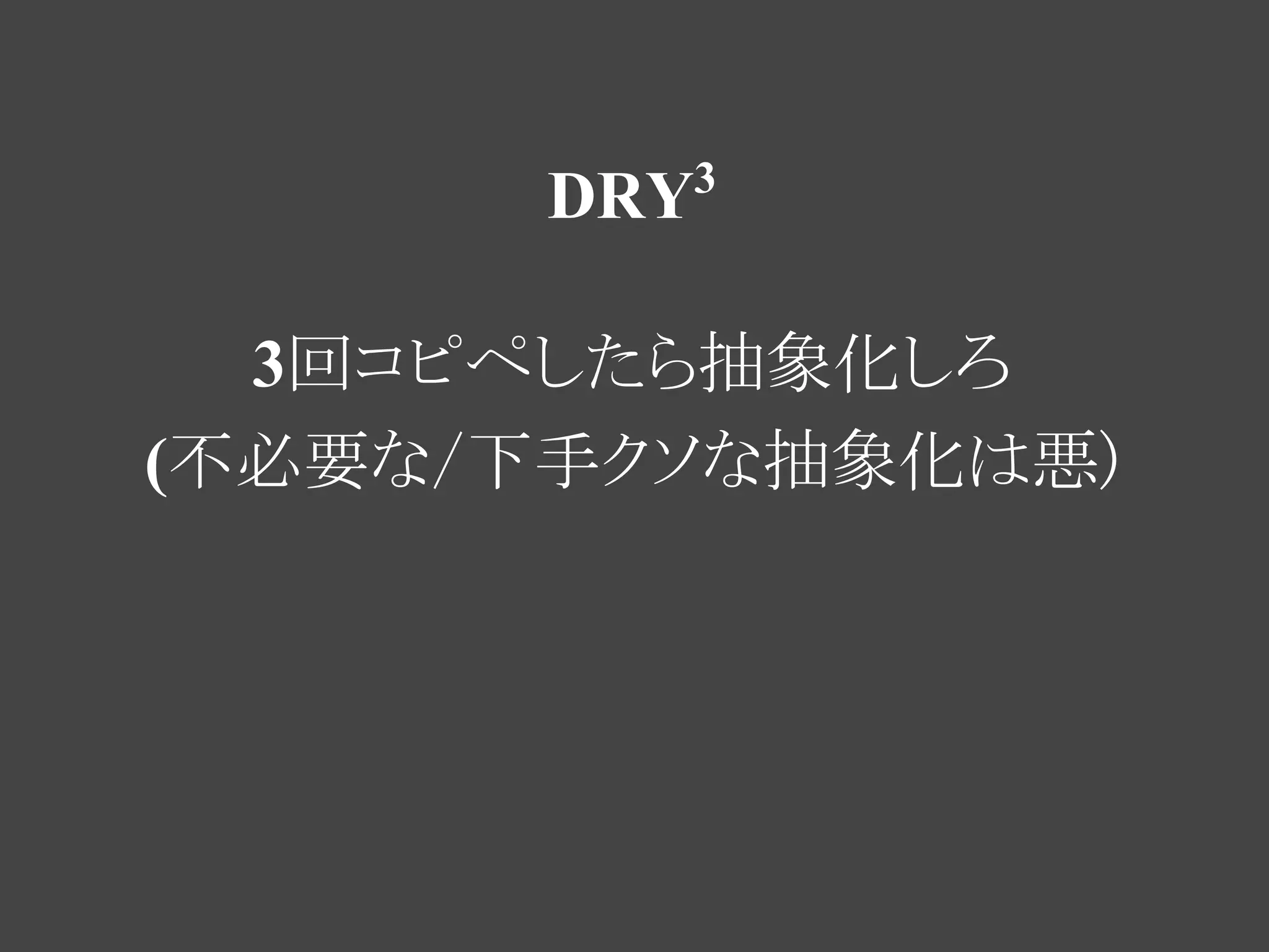 3
       DRY

  3回コピペしたら抽象化しろ
(不必要な/下手クソな抽象化は悪)
 