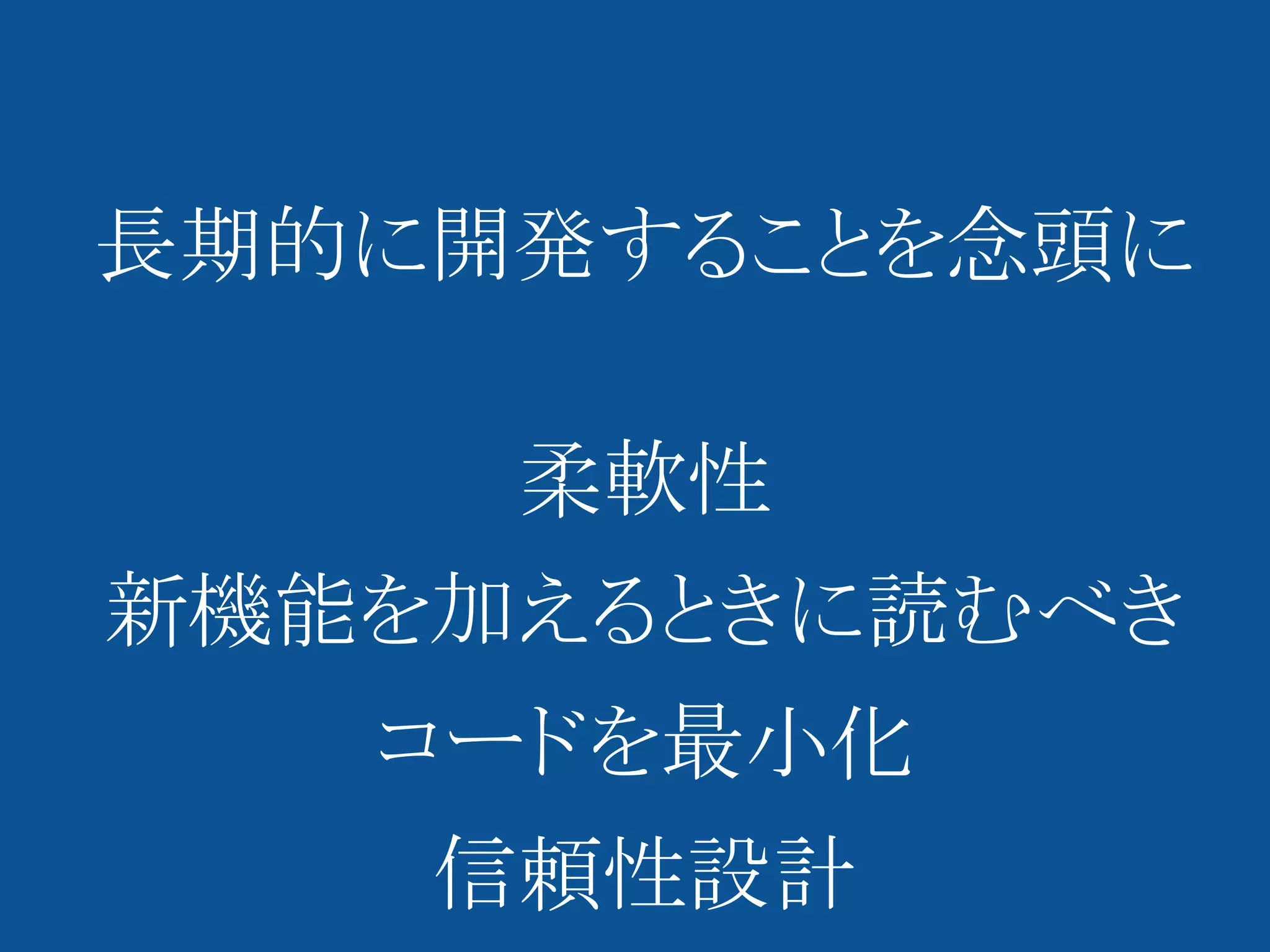 長期的に開発することを念頭に

     柔軟性
新機能を加えるときに読むべき
   コードを最小化
    信頼性設計
 