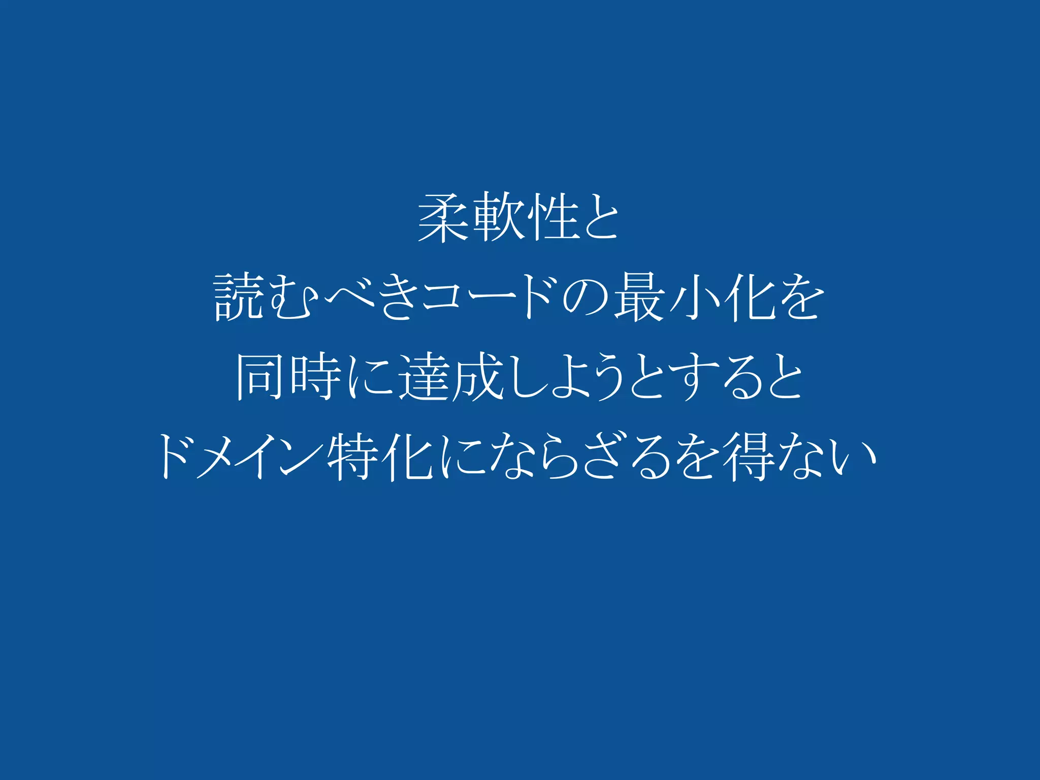 柔軟性と
 読むべきコードの最小化を
  同時に達成しようとすると
ドメイン特化にならざるを得ない
 