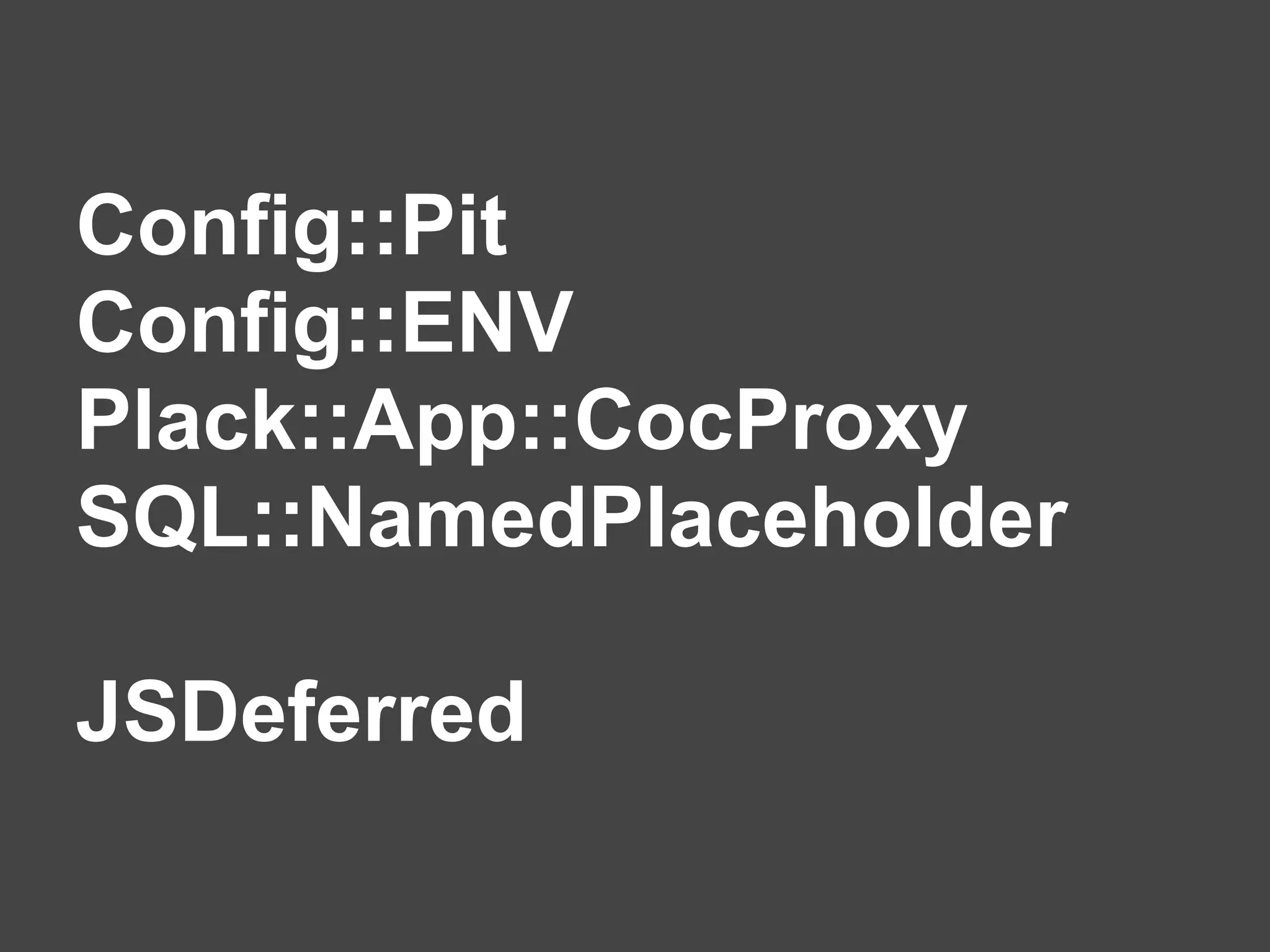 Config::Pit
Config::ENV
Plack::App::CocProxy
SQL::NamedPlaceholder

JSDeferred
 