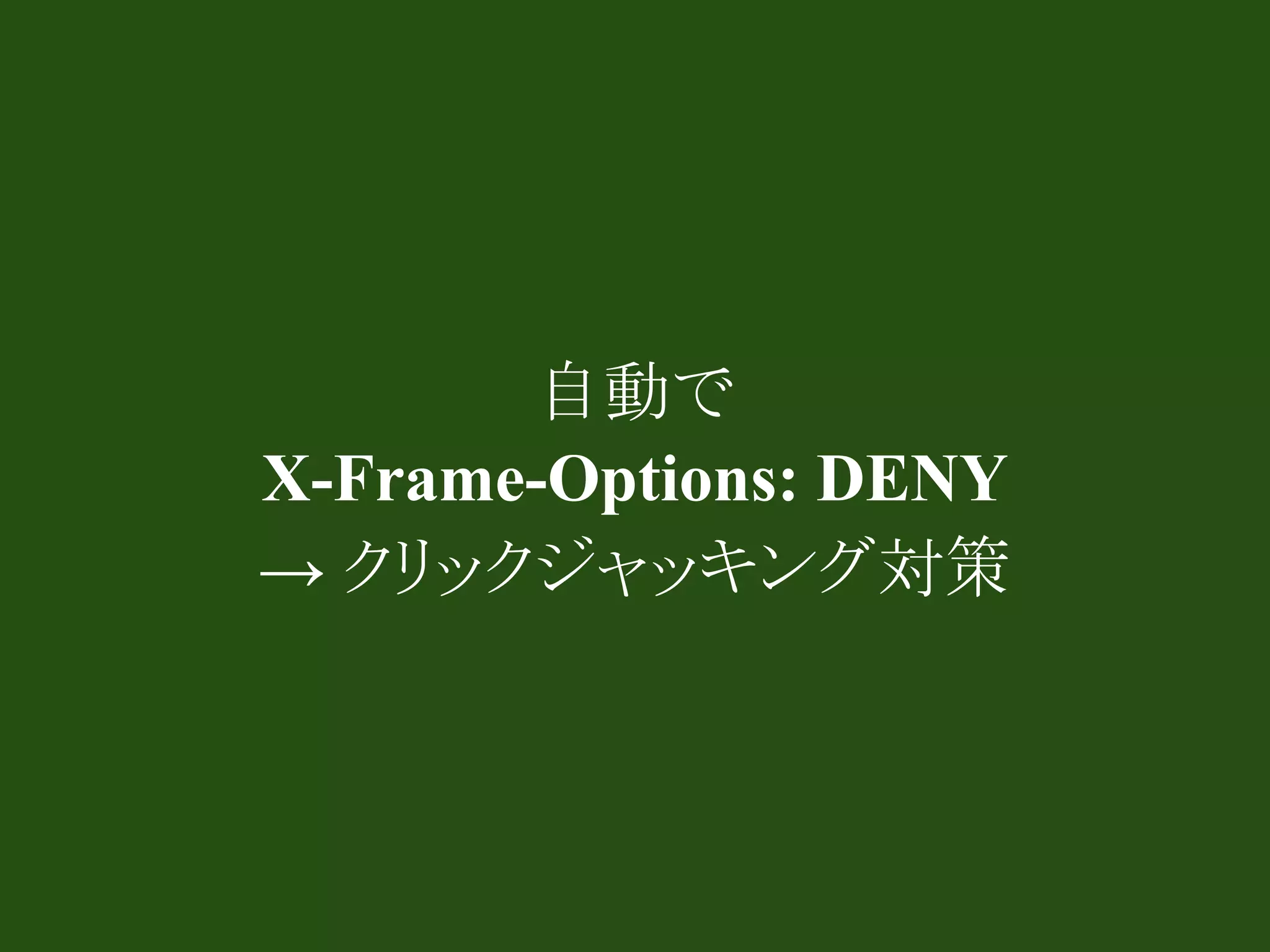 自動で
X-Frame-Options: DENY
→ クリックジャッキング対策
 