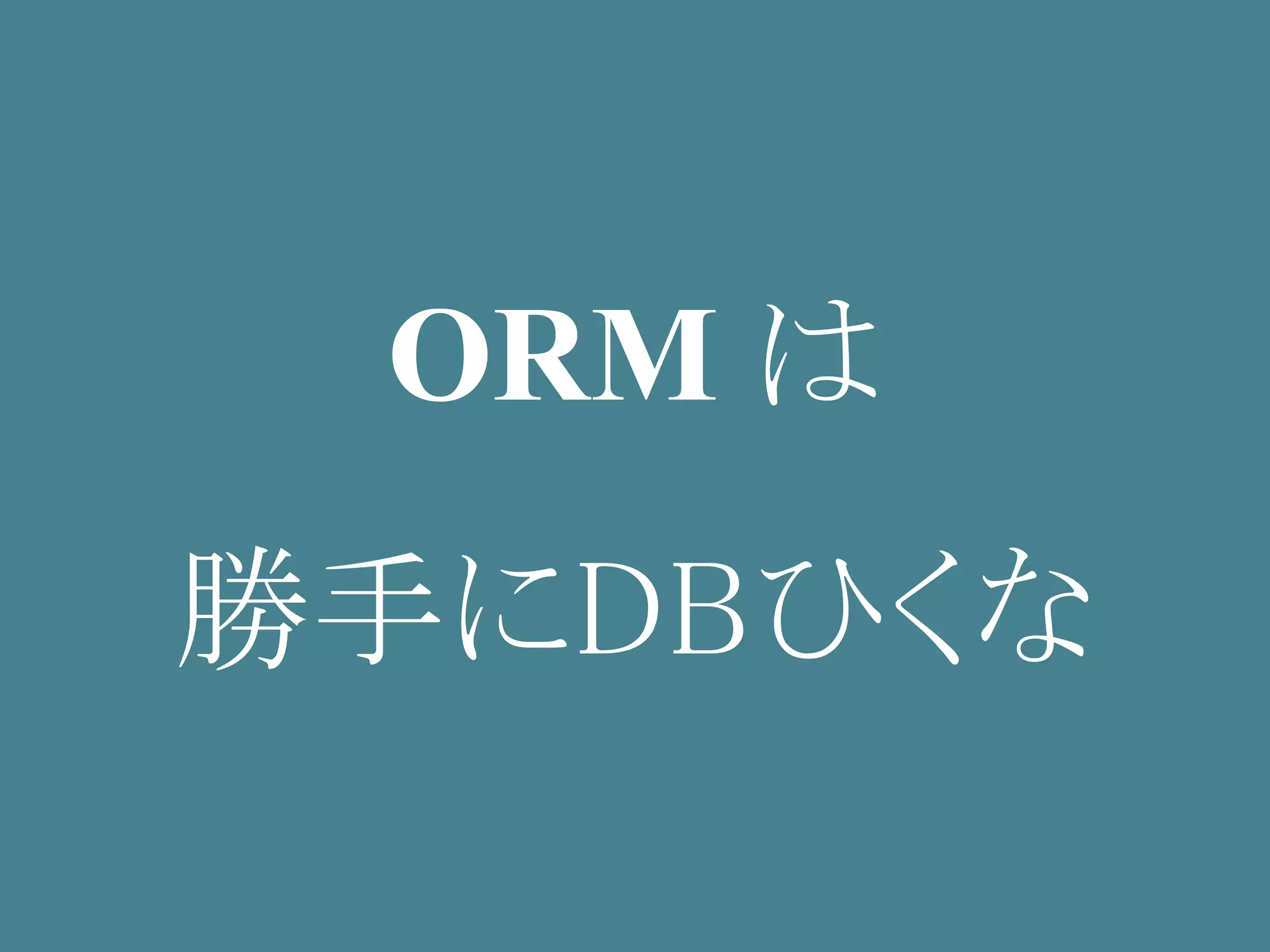 ORM は
勝手にDBひくな
 