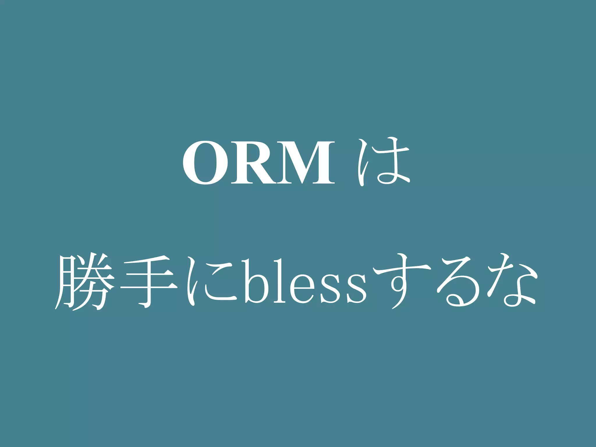 ORM は
勝手にblessするな
 