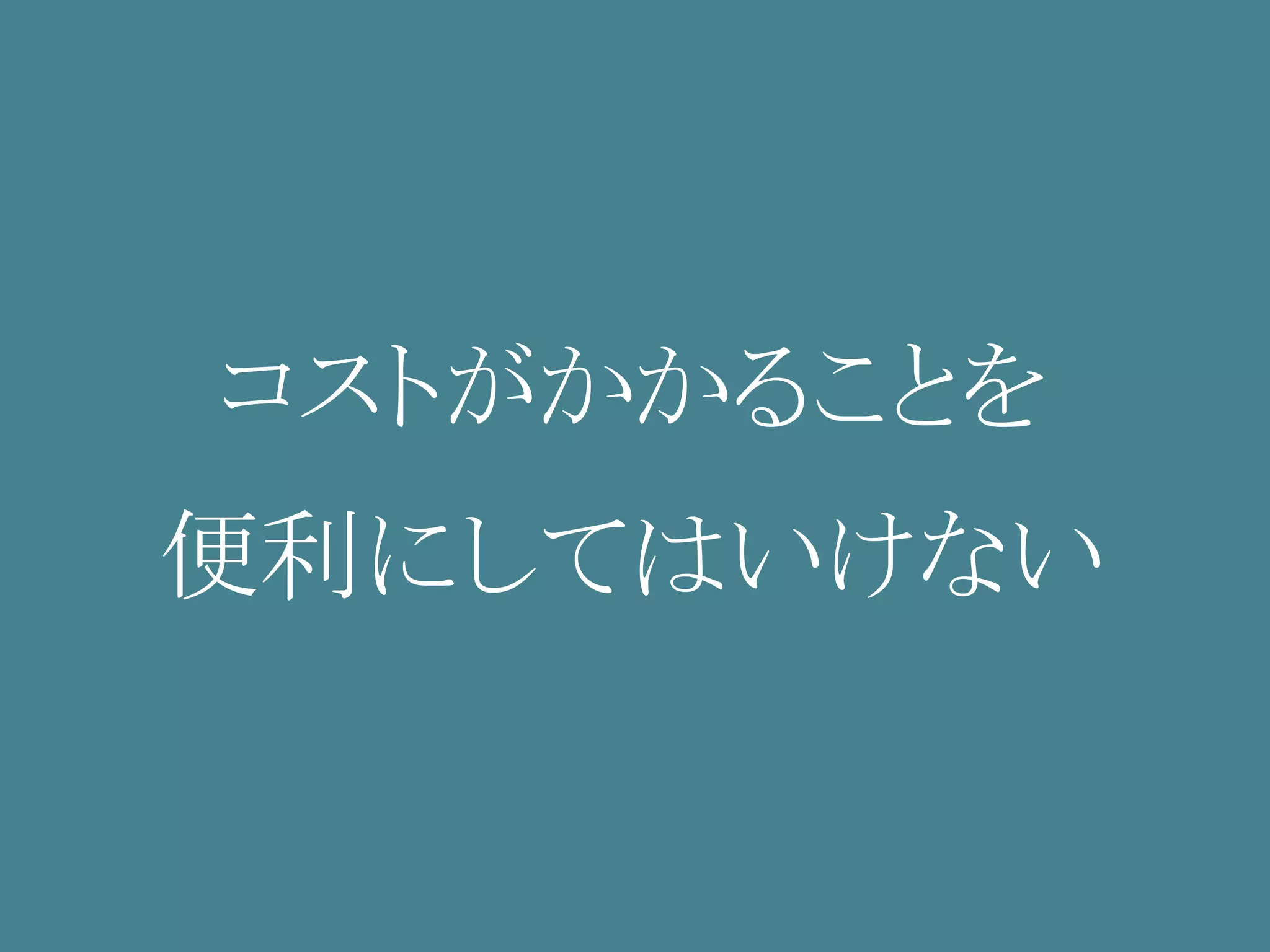コストがかかることを
便利にしてはいけない
 