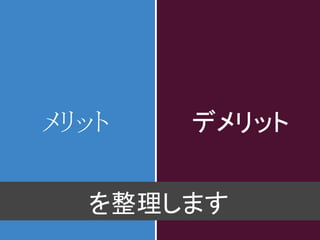 メリット   デメリット


  を整理します
 