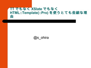 TT でもなく XSlate でもなく HTML::Template(::Pro) を使うとても些細な理由 ,[object Object]