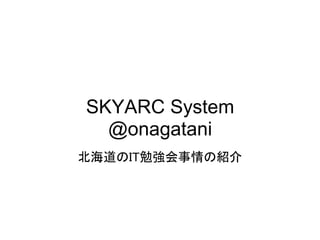 SKYARC System
  @onagatani
北海道のIT勉強会事情の紹介
 