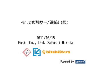 Perlで仮想サーバ制御（仮）


          2011/10/15
Fusic Co., Ltd. Satoshi Hirata



                       Powered by
 