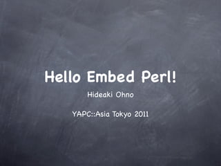 Hello Embed Perl!
       Hideaki Ohno

   YAPC::Asia Tokyo 2011
 