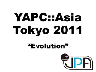 YAPC::Asia
Tokyo 2011
  “Evolution”
 