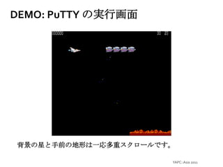 最近の開発とかYAPC::Asia 2011DEMO: PuTTYの実行画面背景の星と手前の地形は一応多重スクロールです。