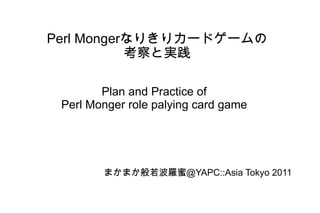 Perl Monger なりきりカードゲームの 考察と実践 Plan and Practice of Perl Monger role palying card game まかまか般若波羅蜜＠ YAPC::Asia Tokyo 2011 